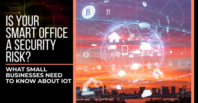 Image of a "digital" globe surrounded by IoT devices, overlaying a sunset of a city skyline. Text reads, "Is Your Smart Office A Security Risk? What Small Businesses Need to Know About IoT"