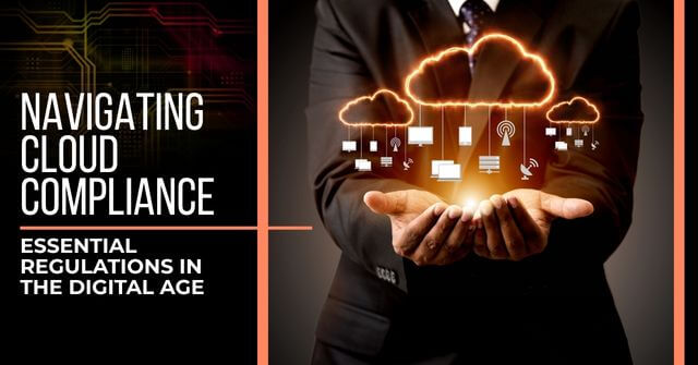 Man in a business suit holding out his hands. Floating above his hands are digital images of clouds with different pieces of technology linked to them. Text reads, "Navigating Cloud Compliance: Essential Regulations in the Digital Age"