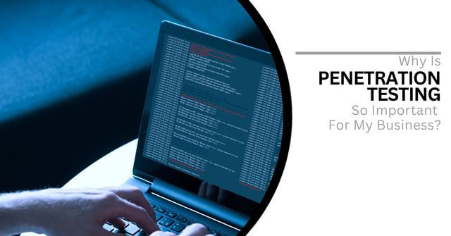 Closeup of a man typing on a laptop computer. Text reads, "Why Is Penetration Testing so Important For My Business?"